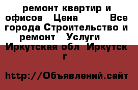 ремонт квартир и офисов › Цена ­ 200 - Все города Строительство и ремонт » Услуги   . Иркутская обл.,Иркутск г.
